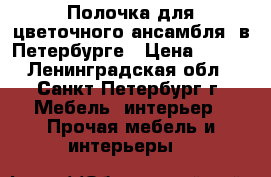 Полочка для цветочного ансамбля  в Петербурге › Цена ­ 800 - Ленинградская обл., Санкт-Петербург г. Мебель, интерьер » Прочая мебель и интерьеры   